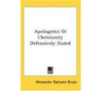 Apologetics or Christianity Defensively Stated Bruce, Alexander Balmain (Auteur)