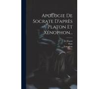 Apologie De Socrate D'après Platon Et Xénophon...