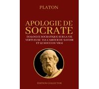 APOLOGIE DE SOCRATE (Platon) Dialogue socratique sur la vie vertueuse via l'amour du savoir et le souci du vrai: Édition Collector Annotée
