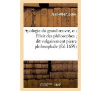 Apologie du grand oeuvre, ou Elixir des philosophes dit vulgairement pierre philosophale . Où la possibilité de cette oeuvre est demonstrée tres-clairement - Jean-Albert Belin - Hachette Bnf - broché