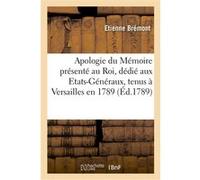 Apologie du Mémoire présenté au Roi, ouvrage dédié à l'assemblée des Etats-Généraux Etienne Brémont (Auteur)