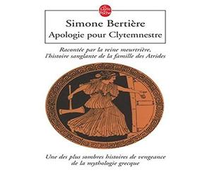 Apologie pour Clytemnestre: Racontée par la reine meurtrière, l'histoire sanglante de la famille des Atrides