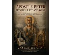 APOSTLE PETER BETWEEN EAST AND WEST: Did the Apostle Die in Rome? Antioch, the Vatican, and Christianity’s Oldest Unsolved Mystery