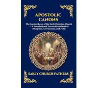 Apostolic Canons: The Ancient Laws of the Early Christian Church - A Foundational Text on Ecclesiastical Discipline, Governance, and Faith