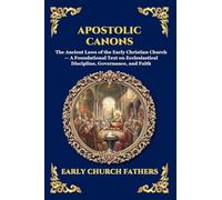 Apostolic Canons: The Ancient Laws of the Early Christian Church - A Foundational Text on Ecclesiastical Discipline, Governance, and Faith