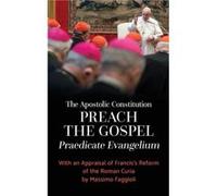 Apostolic Constitution Preach the Gospel Praedicate Evangelium With an Appraisal of Franciss Reform of the Roman Curia by Massimo Faggioli Apostolic Constitution Preach the Gospel Praedicate Evangeliu