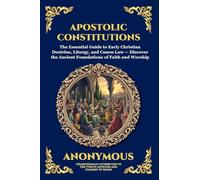 Apostolic Constitutions: The Essential Guide to Early Christian Doctrine, Liturgy, and Canon Law - Discover the Ancient Foundations of Faith and Worship (Large Print Deluxe Edition For Easy Reading)