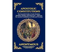 Apostolic Constitutions: The Essential Guide to Early Christian Doctrine, Liturgy, and Canon Law - Discover the Ancient Foundations of Faith and Worship (Deluxe Hardcover Edition For Easy Reading)