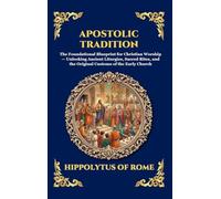 Apostolic Tradition: The Foundational Blueprint for Christian Worship - Unlocking Ancient Liturgies, Sacred Rites, and the Original Customs of the ... Deluxe Hardcover Edition For Easy Reading)
