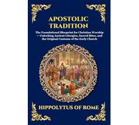 Apostolic Tradition: The Foundational Blueprint for Christian Worship - Unlocking Ancient Liturgies, Sacred Rites, and the Original Customs of the ... (Large Print Deluxe Edition For Easy Reading)