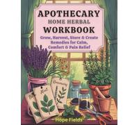 Apothecary Home Herbal Workbook: Grow, Harvest, Store & Create Remedies for Calm, Comfort & Pain Relief