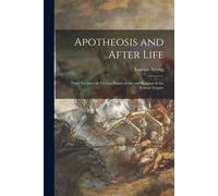 Apotheosis And After Life: Three Lectures On Certain Phases Of Art And Religion In The Roman Empire