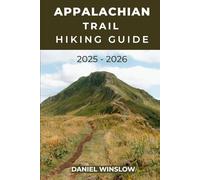 APPALACHIAN TRAIL HIKING GUIDE 2025 - 2026: Complete Guide to Thru-Hikes, Section Hikes, and Trail Towns Along America’s Legendary Footpath