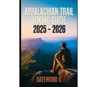 APPALACHIAN TRAIL HIKING GUIDE 2025 - 2026: Essential Tips, Navigation, Packing Lists, and Trail Details for Every Skill Level.