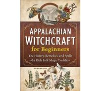 Appalachian Witchcraft for Beginners: The History, Remedies, and Spells of a Rich Folk Magic Tradition