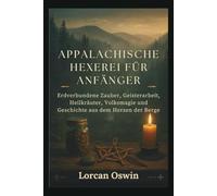 APPALACHISCHE HEXEREI FÜR ANFÄNGER: Erdverbundene Zauber, Geisterarbeit, Heilkräuter, Volksmagie und Geschichte aus dem Herzen der Berge