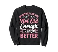 Apparently I Am Still Not Old Enough to Know Better Sweatshirt