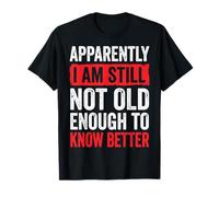 Apparently I Am Still Not Old Enough to Know Better T-Shirt