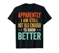 Apparently I Am Still Not Old Enough to Know Better T-Shirt