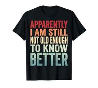 Apparently I Am Still Not Old Enough to Know Better T-Shirt