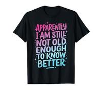 Apparently I Am Still Not Old Enough to Know Better T-Shirt