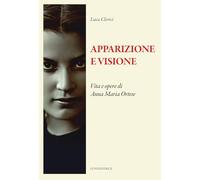 Apparizione e visione. Vita e opere di Anna Maria Ortese