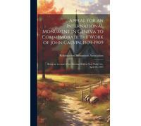 Appeal For An International Monument In Geneva To Commemorate The Work Of John Calvin, 1509-1909: Being An Account Of The Meeting Held In New York Cit