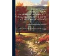 Appeal For An International Monument In Geneva To Commemorate The Work Of John Calvin, 1509-1909: Being An Account Of The Meeting Held In New York Cit