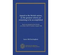 Appeal to the British nation, on the greatest reform yet remaining to be accomplished: Read and adopted at the World's convention, held in London, August, 1846