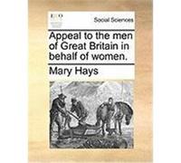 Appeal to the Men of Great Britain in Behalf of Women. Hays, Mary (Auteur)