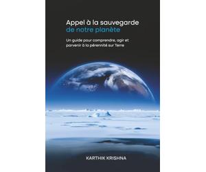 Appel à la sauvegarde de notre planète: Un guide pour comprendre, agir et parvenir à la pérennité sur Terre