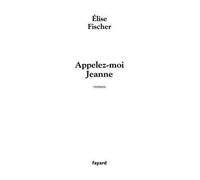 Appelez-moi Jeanne - Elise Fischer - Fayard - broché - Roman