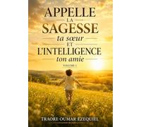 APPELLE LA SAGESSE TA SŒUR, ET L’INTELLIGENCE TON AMIE - VOLUME 1: Pour transmettre et faire gagner des années de vie à ton enfant