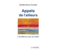 Appels de l'ailleurs - L'invisible au cœur du visible L'invisible au coeur du visible - Clotilde Astruc-Crozade - Lanore - broché - Essai