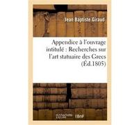 Appendice à l'ouvrage intitulé : Recherches sur l'art statuaire des Grecs Jean-Baptiste Giraud (Auteur)