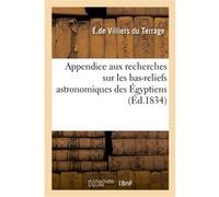Appendice aux recherches sur les bas-reliefs astronomiques des Égyptiens Édouard de Villiers du Terrage (Auteur), Jean-Baptiste-Prosper Jollois (Auteur)