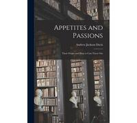 Appetites And Passions: Their Origin And How To Cast Them Out