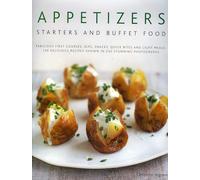 Appetizers, Starters and Buffet Food: Fabulous First Courses, Dips, Snacks, Quick Bites and Light Meals: 150 Delicious Recipes Shown in 250 Stunning Photographs