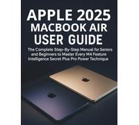 Apple 2025 Macbook Air User Guide: The Complete Step-By-Step Manual for Seniors and Beginners to Master Every M4 Feature, Intelligence Secret Plus Pro Power Technique