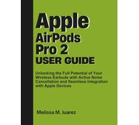Apple AirPods Pro 2 User Guide: Unlocking the Full Potential of Your Wireless Earbuds with Active Noise Cancellation and Seamless Integration with Apple Devices