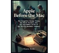 Apple Before the Mac The Forgotten Garage Years, the Third Founder, and the Improbable Birth of the World's Most Valuable Company