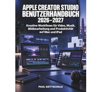 Apple Creator Studio Benutzerhandbuch 2026-2027: Kreative Workflows für Video, Musik, Bildbearbeitung und Produktivität auf Mac und iPad