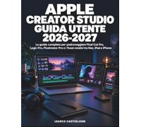 Apple Creator Studio Guida Utente 2026-2027: La guida completa per padroneggiare Final Cut Pro, Logic Pro, Pixelmator Pro e i flussi creativi tra Mac, iPad e iPhone
