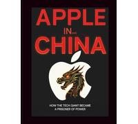Apple Inside China: HOW THE TECH GIANT BECAME A PRISONER OF POWER