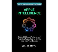 Apple Intelligence: How AI Powers Your iPhone, iPad, and Mac: Master Siri, Smart Features, and Predictive Technology to Get the Most from Your Devices