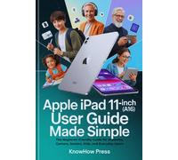 Apple iPad 11-inch (A16) User Guide Made Simple: The Beginner-Friendly Guide for Students, Gamers, Seniors, Kids, and Everyday Users