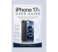 Apple iPhone 17e User Guide: A Complete Step-by-Step Guide to Setup, Hidden Features, Camera Mastery, Troubleshooting, and Everyday Tips for Getting the Best Out of Your iPhone 17e
