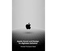 Apple: Kunst und Design im digitalen Zeitalter: Wie eine revolutionäre Vision die Welt der Technologie veränderte