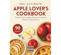 Apple Lover's Cookbook: Baking, Cooking, and Everything in Between with Apples