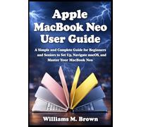 Apple MacBook Neo User Guide: A Simple and Complete Guide for Beginners and Seniors to Set Up, Navigate macOS, and Master Your MacBook Neo